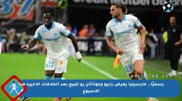 رسميًا.. مارسيليا يعرض رابيو وجوناثان رو للبيع بعد الخلافات الأخيرة هذا الأسبوع